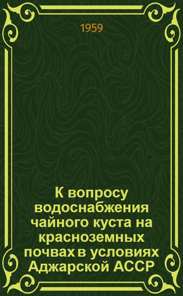 К вопросу водоснабжения чайного куста на красноземных почвах в условиях Аджарской АССР : Автореферат дис., представл. на соискание учен. степени кандидата с.-х. наук