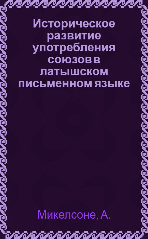 Историческое развитие употребления союзов в латышском письменном языке : Автореферат дис. на соискание учен. степени канд. филол. наук