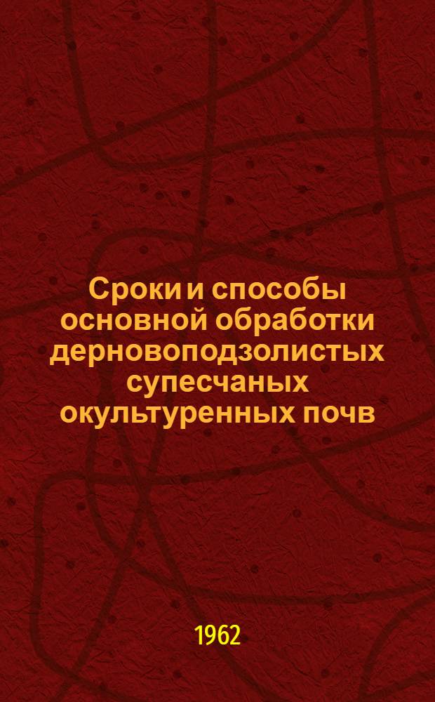 Сроки и способы основной обработки дерновоподзолистых супесчаных окультуренных почв : Автореферат дис. на соискание учен. степени кандидата с.-х. наук