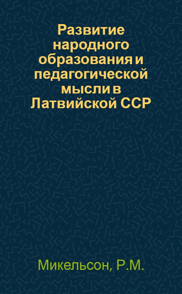 Развитие народного образования и педагогической мысли в Латвийской ССР (1940-1965) : Автореферат дис. на соискание учен. степени канд. пед. наук