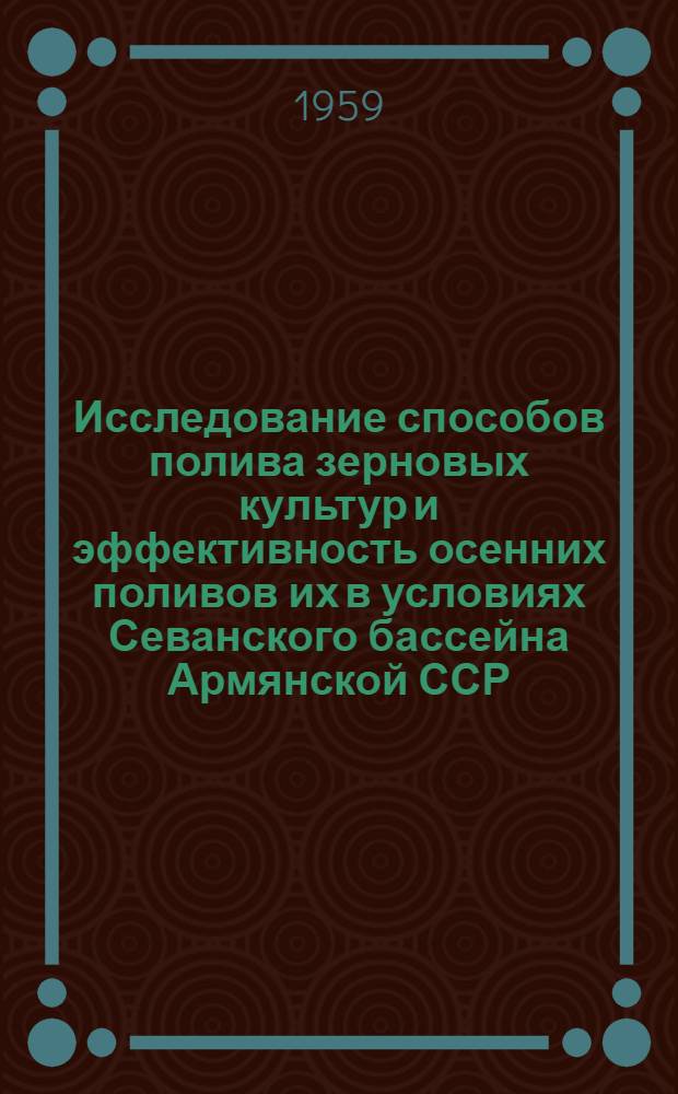 Исследование способов полива зерновых культур и эффективность осенних поливов их в условиях Севанского бассейна Армянской ССР : Автореферат дис. на соискание ученой степени кандидата сельскохозяйственных наук
