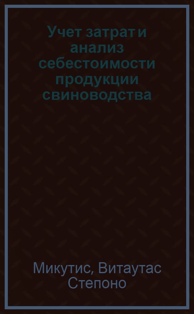 Учет затрат и анализ себестоимости продукции свиноводства : (На примере совхозов Литов. ССР) : Автореферат дис. на соискание учен. степени канд. экон. наук