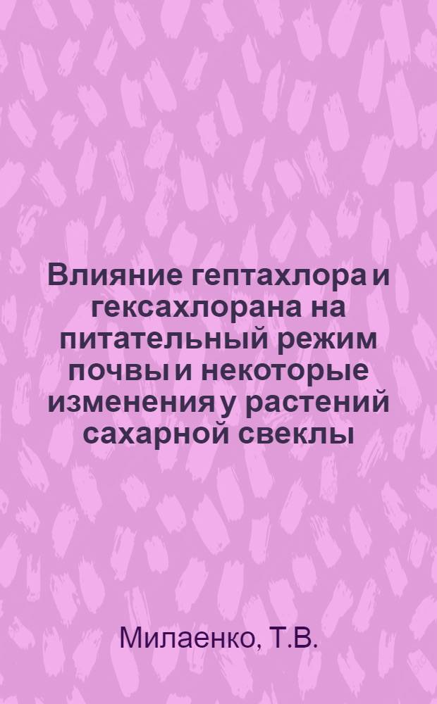 Влияние гептахлора и гексахлорана на питательный режим почвы и некоторые изменения у растений сахарной свеклы : Автореферат дис. на соискание учен. степени канд. с.-х. наук : (533)