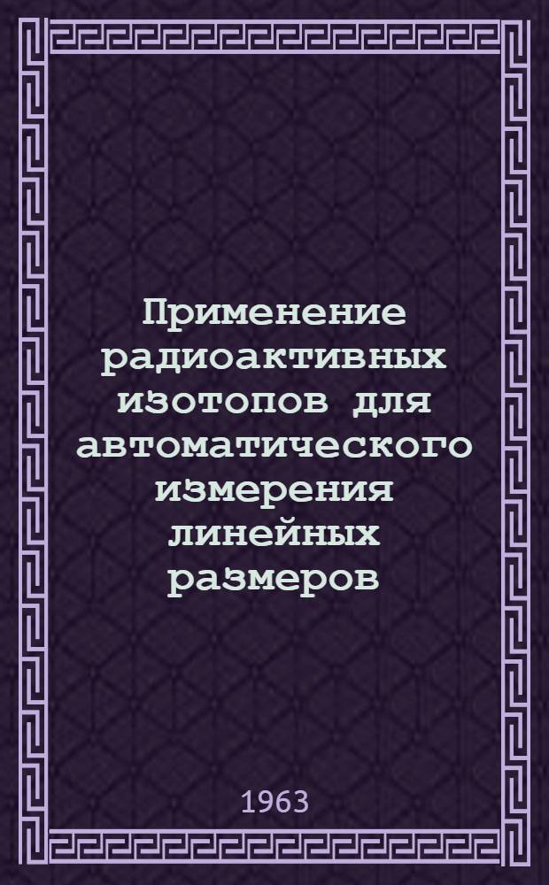 Применение радиоактивных изотопов для автоматического измерения линейных размеров : 265 : Автореферат дис. на соискание ученой степени кандидата технических наук