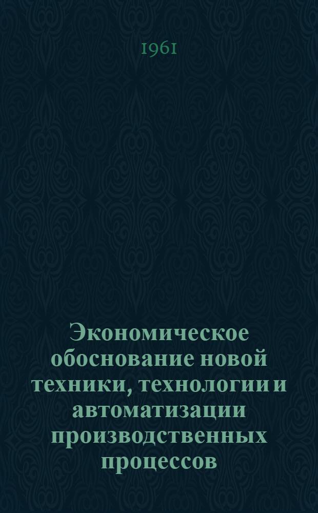 Экономическое обоснование новой техники, технологии и автоматизации производственных процессов : Методическое руководство для курсового и дипломного проектирования студентов машиностроит. специальности