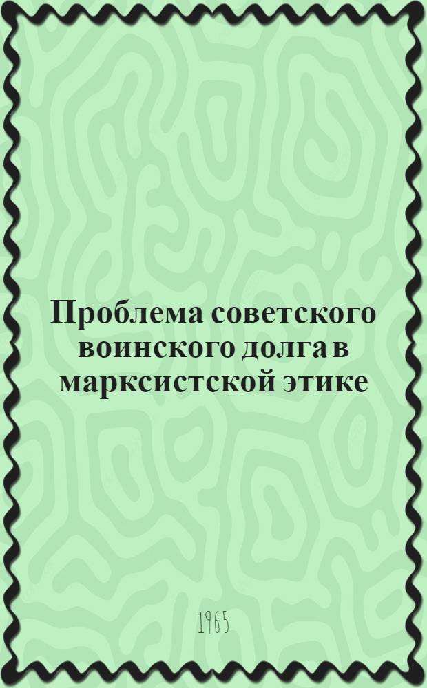 Проблема советского воинского долга в марксистской этике : Автореферат дис. на соискание ученой степени доктора философских наук