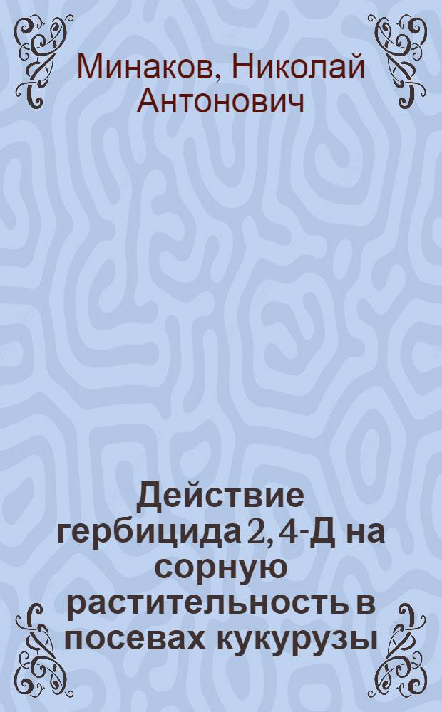 Действие гербицида 2, 4-Д на сорную растительность в посевах кукурузы : Автореферат дис. на соискание учен. степени кандидата с.-х. наук