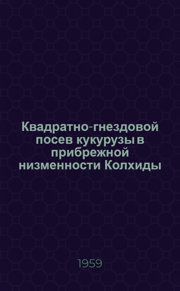 Квадратно-гнездовой посев кукурузы в прибрежной низменности Колхиды : Автореферат дис. работы на соискание учен. степени кандидата с.-х. наук