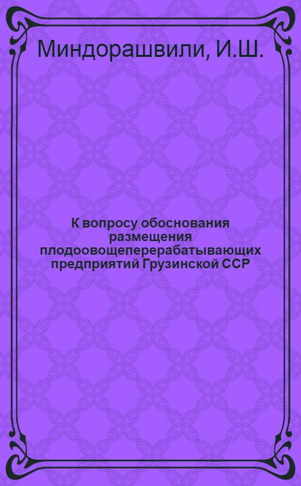 К вопросу обоснования размещения плодоовощеперерабатывающих предприятий Грузинской ССР : Автореферат дис. на соискание учен. степени канд. экон. наук