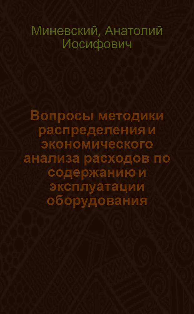 Вопросы методики распределения и экономического анализа расходов по содержанию и эксплуатации оборудования : (На примере машиностроения) : Автореферат дис. на соискание учен. степени кандидата экон. наук