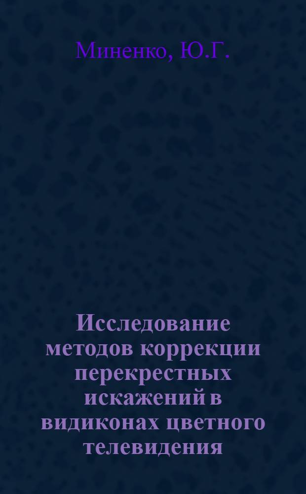Исследование методов коррекции перекрестных искажений в видиконах цветного телевидения : Автореферат дис. на соискание учен. степени кандидата техн. наук