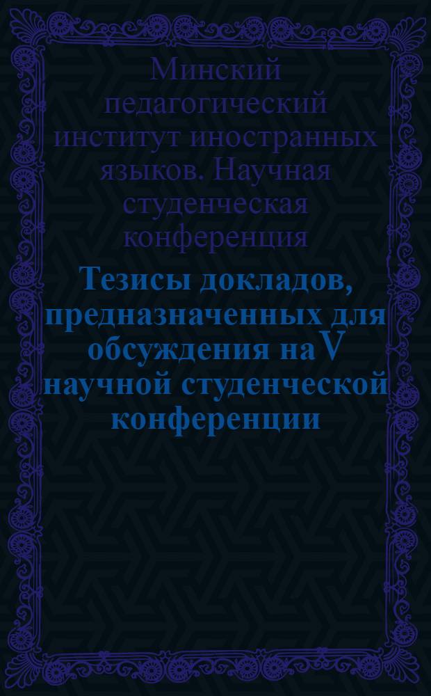 Тезисы докладов, предназначенных для обсуждения на V научной студенческой конференции, посвященной итогам работы НСО в 1965 году. (25-27 апреля 1966 г.)