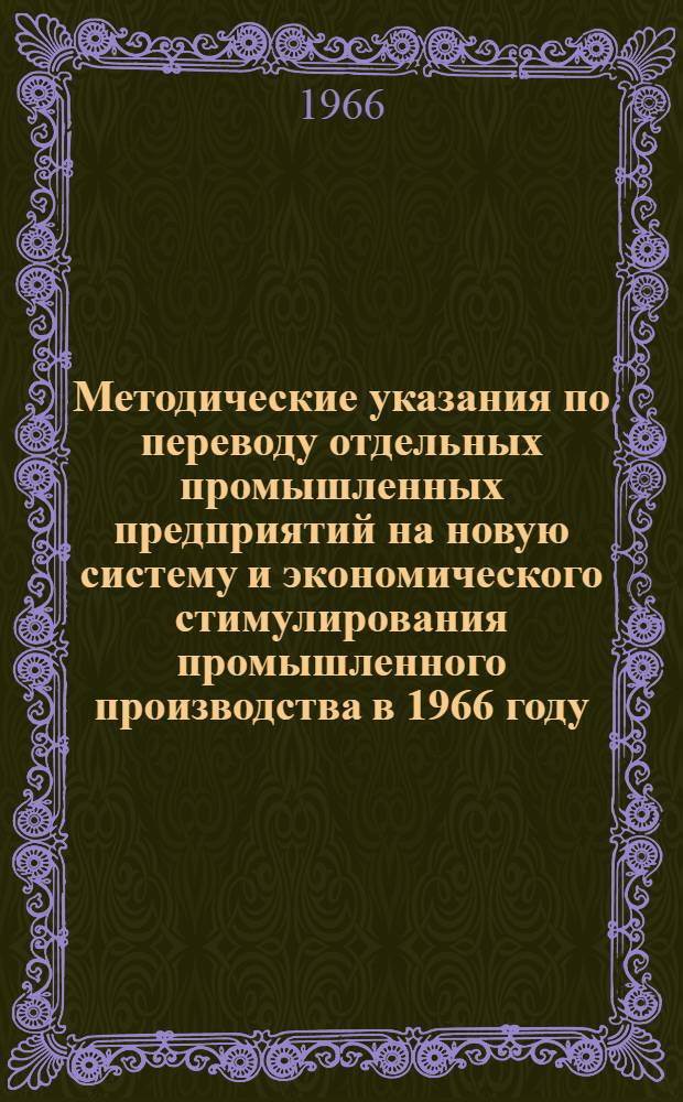Методические указания по переводу отдельных промышленных предприятий на новую систему и экономического стимулирования промышленного производства в 1966 году : Одобрены Междувед. комис. при Госплане СССР 24/I 1966 г.