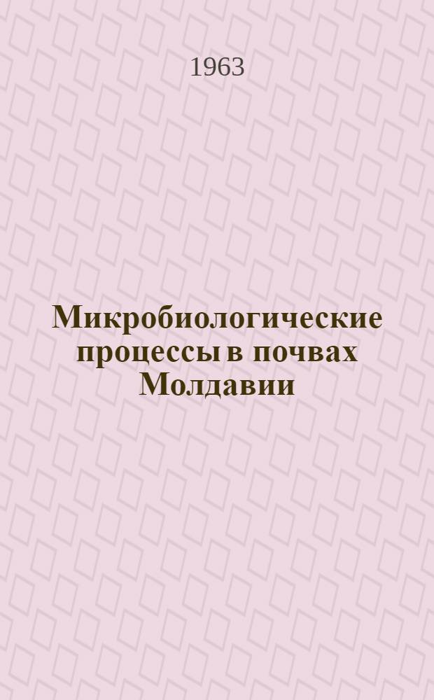 Микробиологические процессы в почвах Молдавии : Вып. 1-