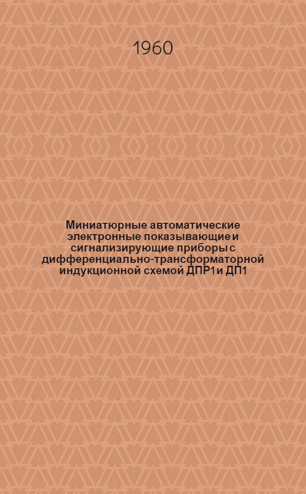 Миниатюрные автоматические электронные показывающие и сигнализирующие приборы с дифференциально-трансформаторной индукционной схемой ДПР1 и ДП1 : Описание и монтажно-эксплуат. инструкция