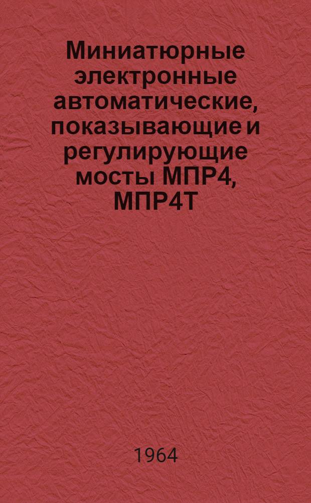 Миниатюрные электронные автоматические, показывающие и регулирующие мосты МПР4, МПР4Т : Описание и инструкция по монтажу и эксплуатации
