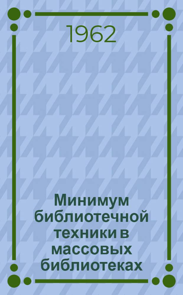 Минимум библиотечной техники в массовых библиотеках : Инструкция и учетные формы : Утв. М-вом культуры СССР. 25/VII 1961 г