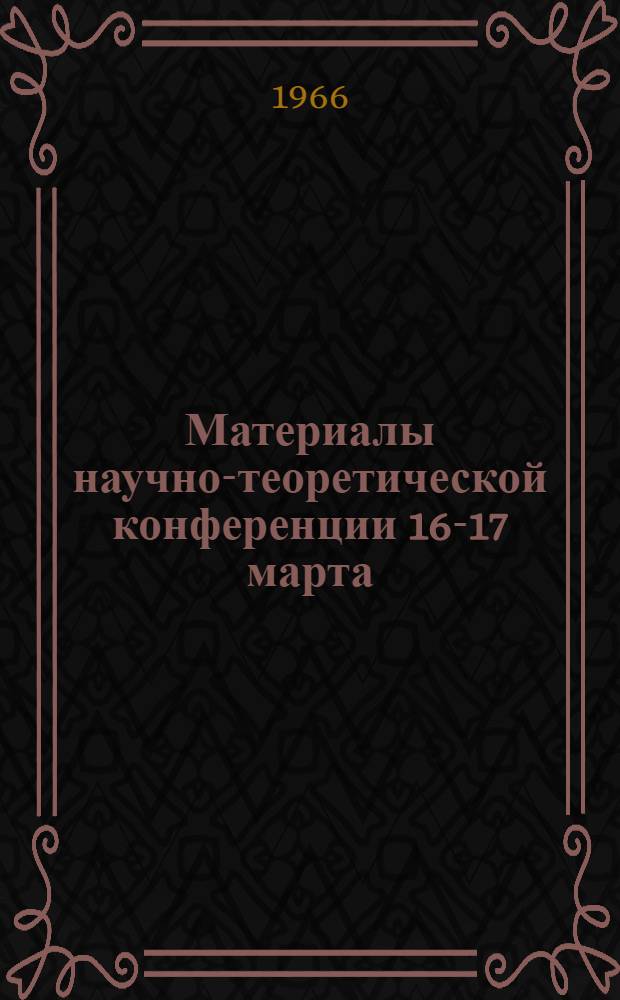 Материалы научно-теоретической конференции 16-17 марта : (Тезисы докладов) [1]-. [2] : Секция физико-математических наук