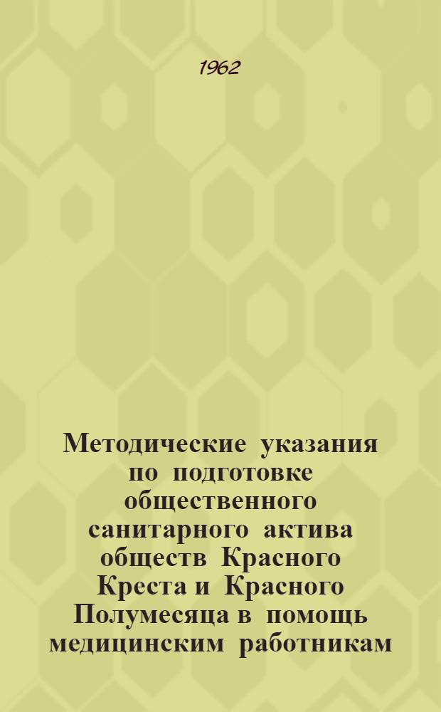 Методические указания по подготовке общественного санитарного актива обществ Красного Креста и Красного Полумесяца в помощь медицинским работникам : Утв. 18/VIII 1960 г.