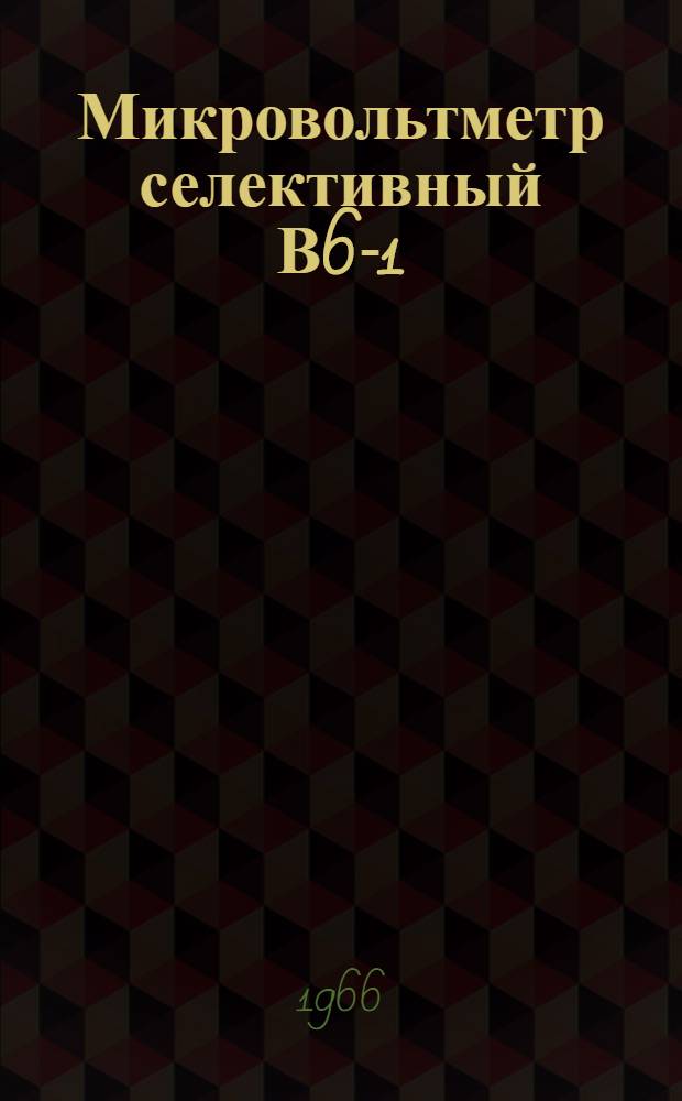 Микровольтметр селективный В6-1 : Паспорт, техн. описание, инструкция по эксплуатации