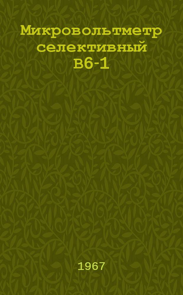 Микровольтметр селективный В6-1 : Техн. условия ЖА2.710.012ТУ : Утв. 6-м упр. ГКРЭ 18/ III 1963 г