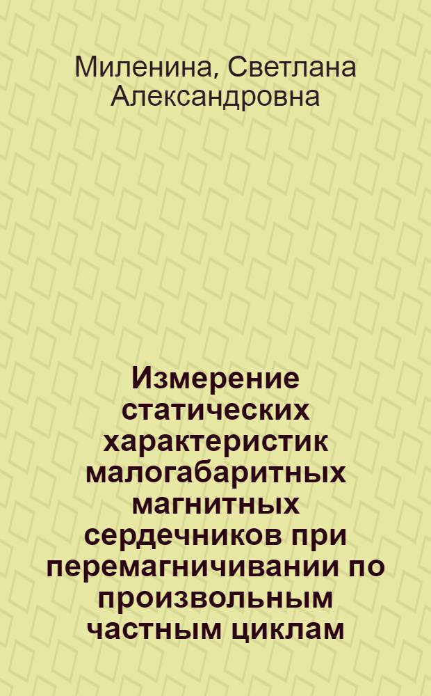 Измерение статических характеристик малогабаритных магнитных сердечников при перемагничивании по произвольным частным циклам : Автореферат дис. на соискание учен. степени канд. техн. наук : (253)
