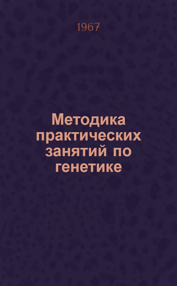 Методика практических занятий по генетике : (Разделы: цитология и наследование признаков) : Для студентов зоотехн. и вет. фак
