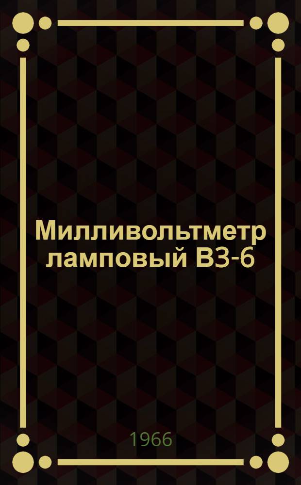 Милливольтметр ламповый В3-6 : Паспорт, техн. описание и инструкция по эксплуатации