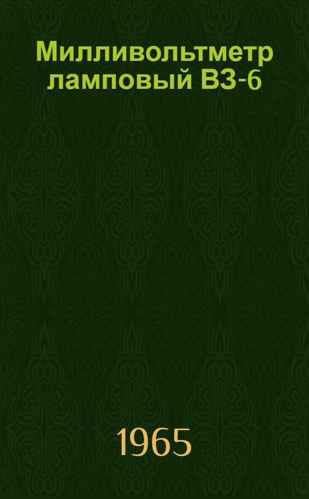 Милливольтметр ламповый ВЗ-6 : Паспорт, техн. описание и инструкция по эксплуатации