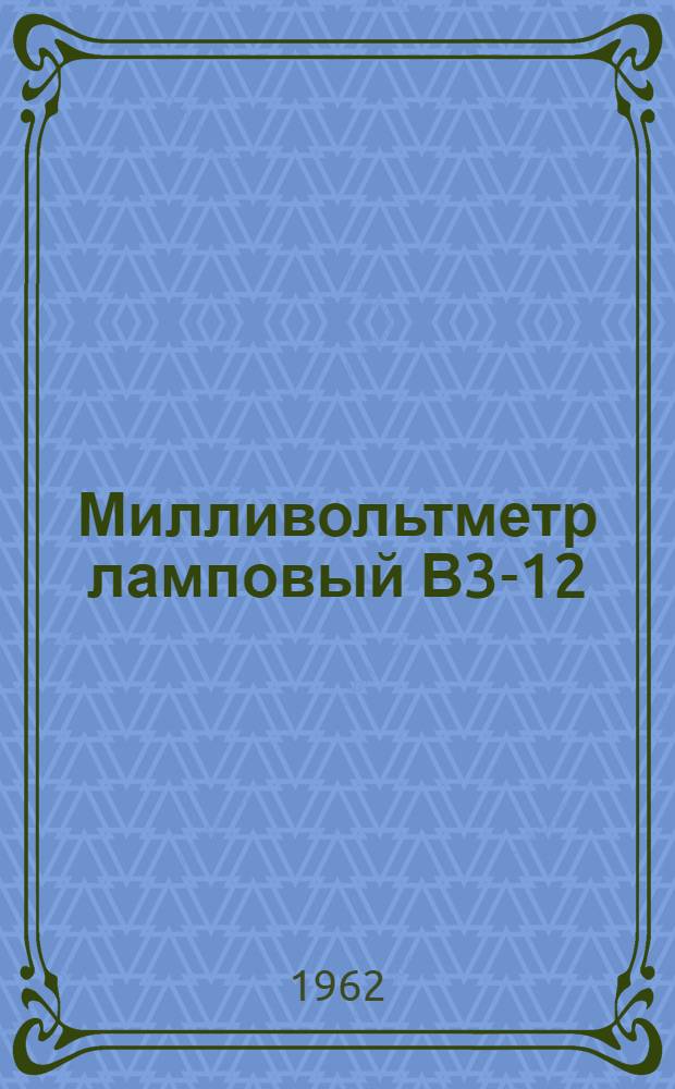 Милливольтметр ламповый В3-12 : Паспорт. Техн. описание и инструкция по эксплуатации