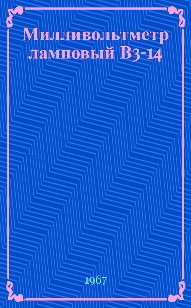 Милливольтметр ламповый В3-14 : Паспорт, техн. описание и инструкция по эксплуатации