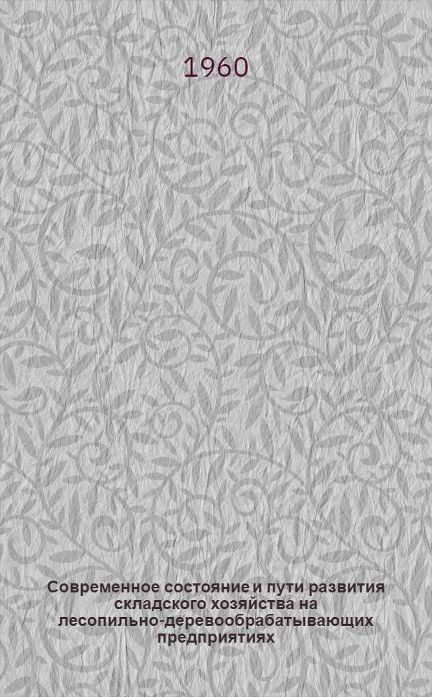 Современное состояние и пути развития складского хозяйства на лесопильно-деревообрабатывающих предприятиях : (Тезисы доклада)