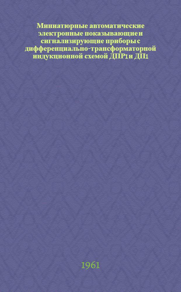 Миниатюрные автоматические электронные показывающие и сигнализирующие приборы с дифференциально-трансформаторной индукционной схемой ДПР1 и ДП1 : Описание и инструкция по монтажу и эксплуатации
