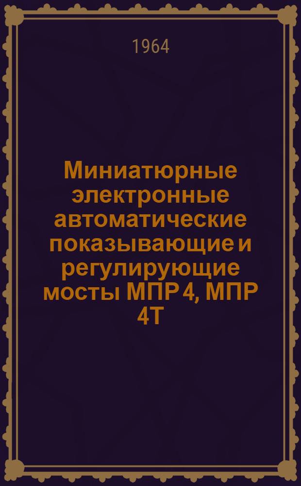 Миниатюрные электронные автоматические показывающие и регулирующие мосты МПР 4, МПР 4Т : Описание и инструкция по монтажу и эксплуатации