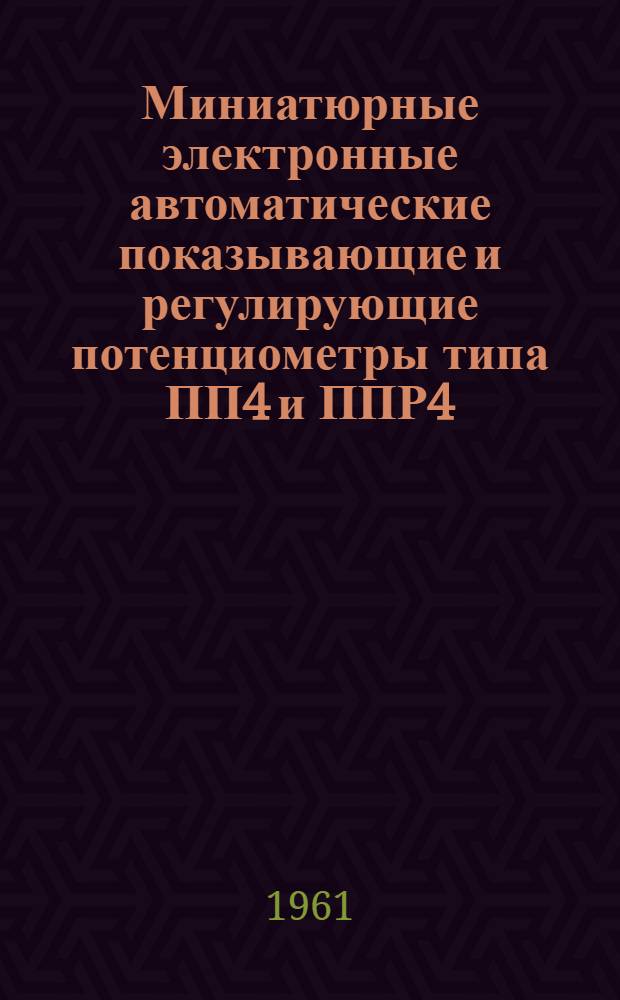 Миниатюрные электронные автоматические показывающие и регулирующие потенциометры типа ПП4 и ППР4 : Описание и инструкция по монтажу и эксплуатации : МИ-736Т