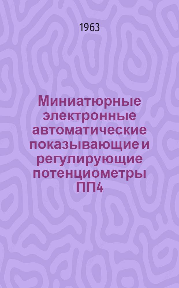 Миниатюрные электронные автоматические показывающие и регулирующие потенциометры ПП4, ППР4, ПП4Т, ППР4Т : Описание и монтажно-эксплуатац. инструкция