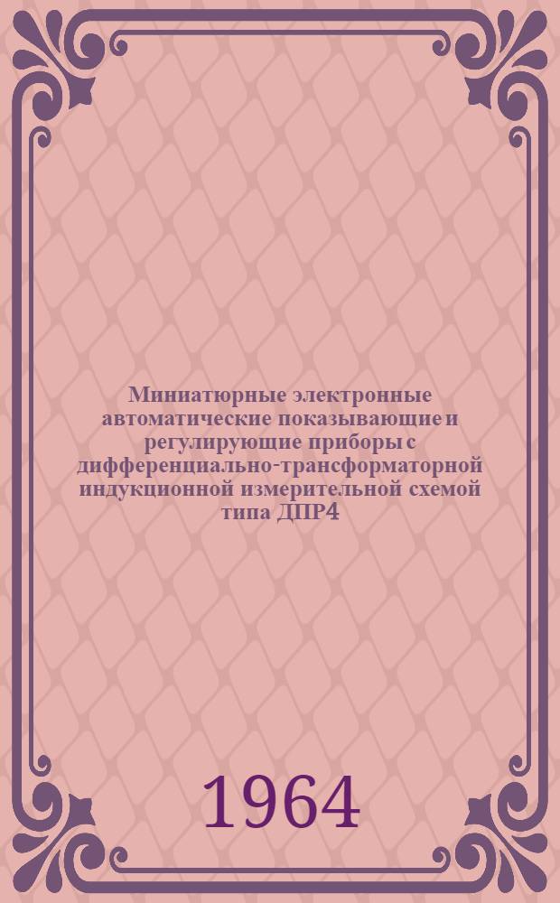 Миниатюрные электронные автоматические показывающие и регулирующие приборы с дифференциально-трансформаторной индукционной измерительной схемой типа ДПР4 (ДПР4Т) : Описание и монтажно-эксплуатационная инструкция