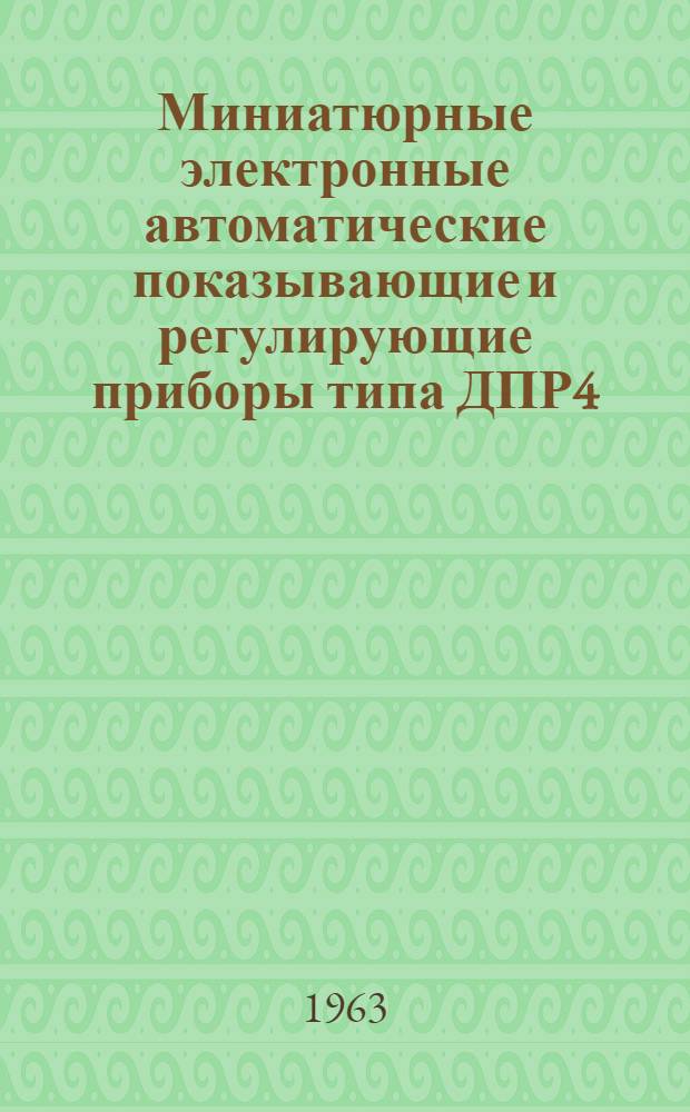 Миниатюрные электронные автоматические показывающие и регулирующие приборы типа ДПР4, ДПР4Т с дифференциально-трансформаторной индукционной измерительной схемой : Руководство по эксплуатации