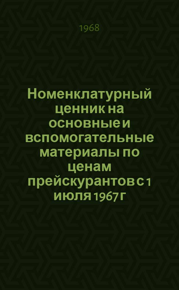 Номенклатурный ценник на основные и вспомогательные материалы по ценам прейскурантов с 1 июля 1967 г.