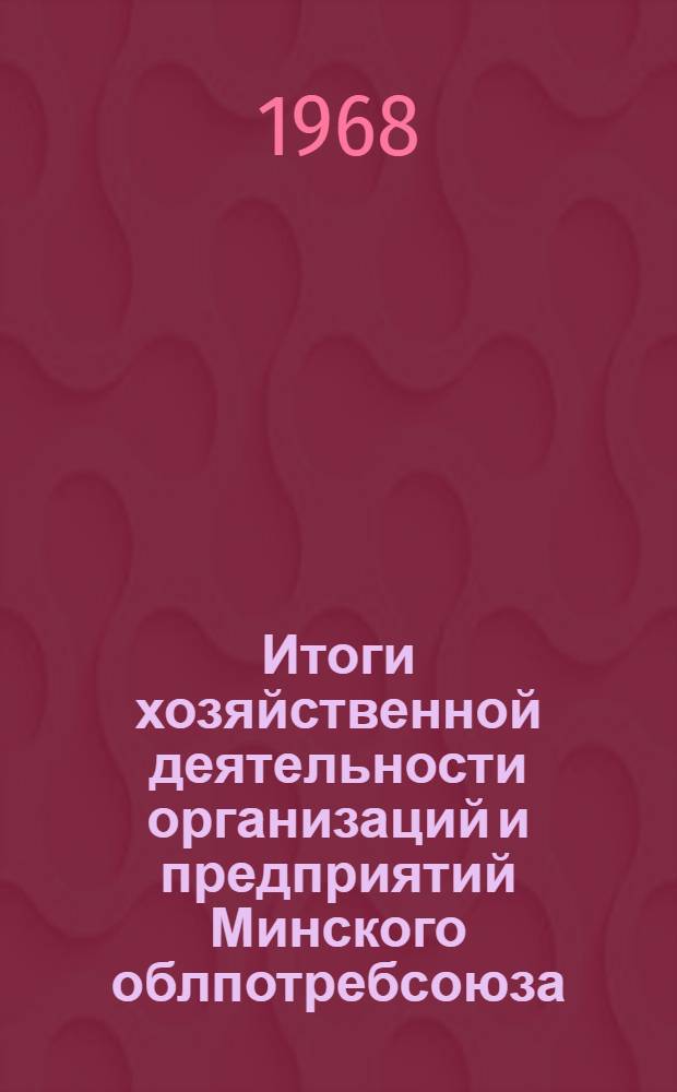 Итоги хозяйственной деятельности организаций и предприятий Минского облпотребсоюза...