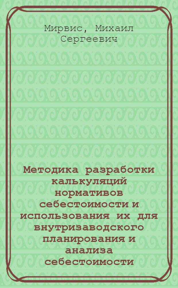 Методика разработки калькуляций нормативов себестоимости и использования их для внутризаводского планирования и анализа себестоимости : (Тезисы доклада на Ленингр. конференции по вопросам образцового учета)