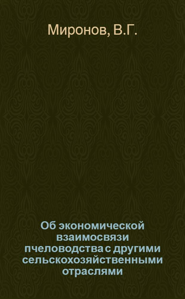 Об экономической взаимосвязи пчеловодства с другими сельскохозяйственными отраслями : (На примере совхозов Латв. СССР, Рязан. обл. и колхозов Краснояр. края) : Автореферат дис. на соискание учен. степени канд. экон. наук