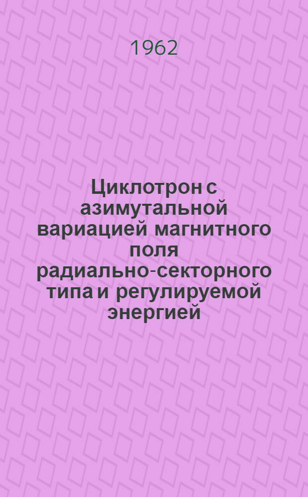 Циклотрон с азимутальной вариацией магнитного поля радиально-секторного типа и регулируемой энергией : Автореферат дис., представл. на соискание учен. степени доктора техн. наук
