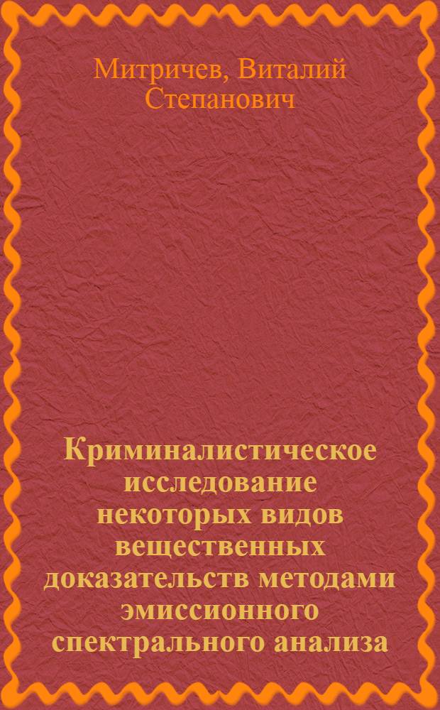 Криминалистическое исследование некоторых видов вещественных доказательств методами эмиссионного спектрального анализа : Автореферат дис. на соискание учен. степени кандидата юрид. наук