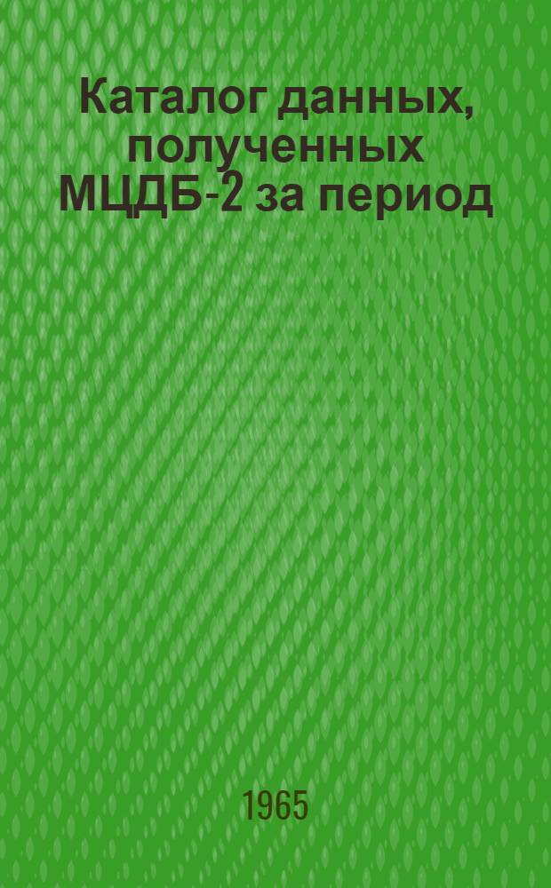 Каталог данных, полученных МЦДБ-2 за период (МГСС) 1 января - 31 декабря 1964 г.