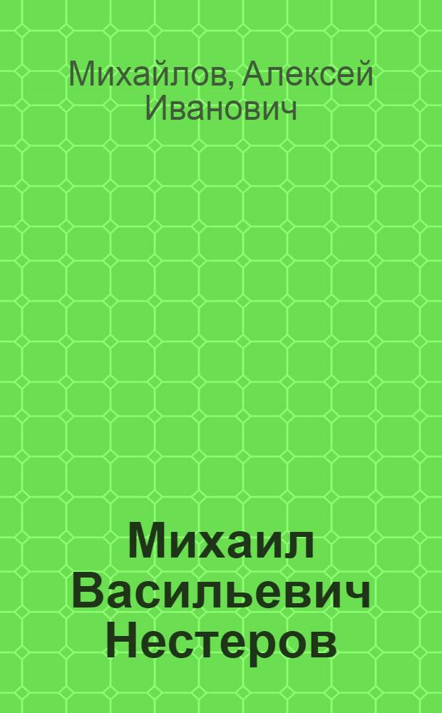 Михаил Васильевич Нестеров : Жизнь и творчество. 1862-1942