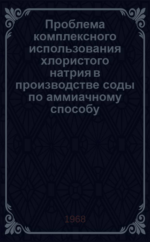 Проблема комплексного использования хлористого натрия в производстве соды по аммиачному способу : Автореферат дис. на соискание учен. степени д-ра техн. наук