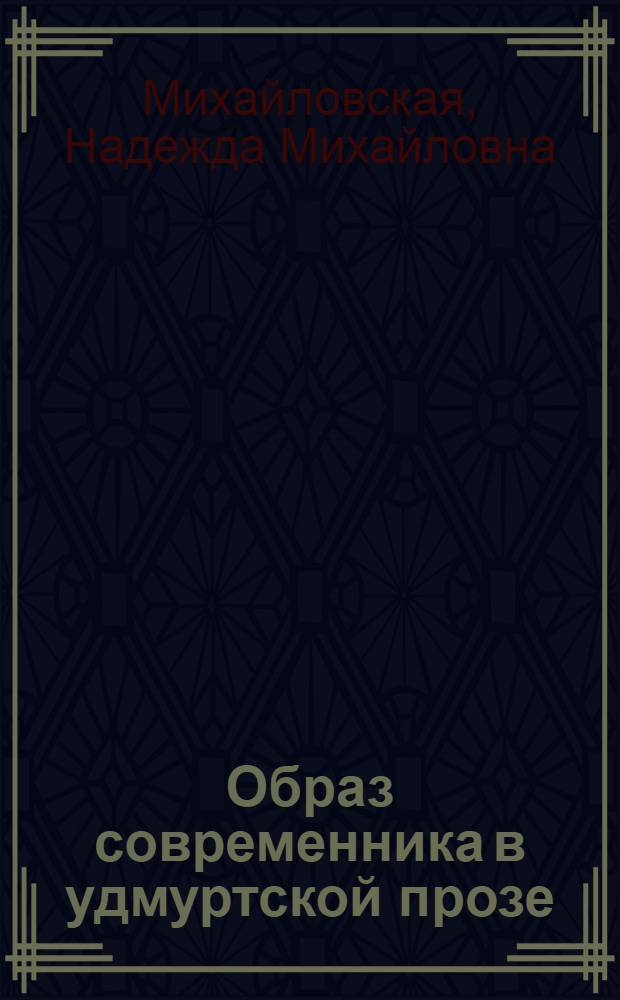 Образ современника в удмуртской прозе : (По произведениям Т. Архипова и Г. Красильникова)