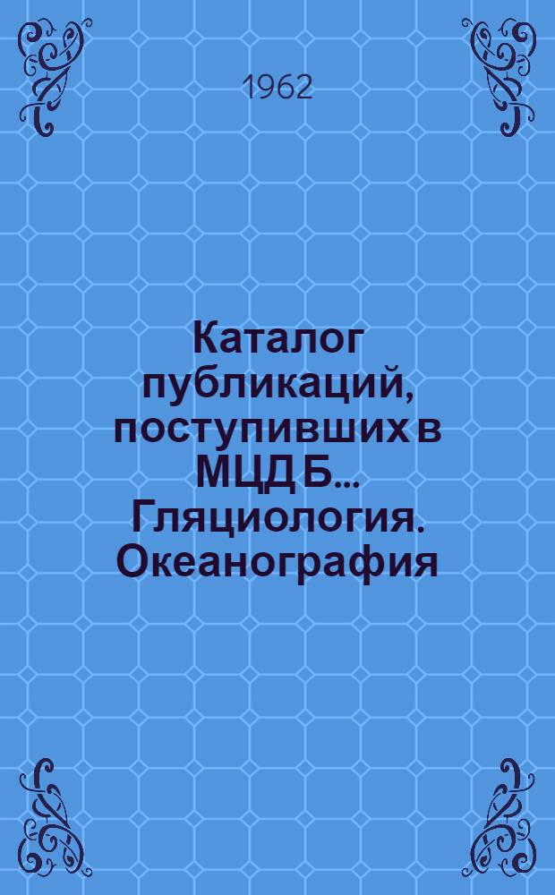 Каталог публикаций, поступивших в МЦД Б.... Гляциология. Океанография : Вып. 7-