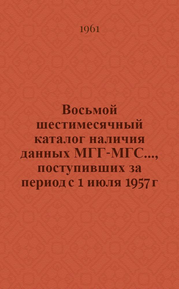 Восьмой шестимесячный каталог наличия данных МГГ-МГС..., поступивших за период с 1 июля 1957 г. по 30 июня 1961 г : [На рус. и иностр. яз.] 8-. 10-б : ... по океанографии...